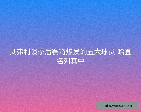 贝弗利谈季后赛将爆发的五大球员 哈登名列其中