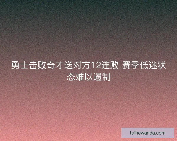 勇士击败奇才送对方12连败 赛季低迷状态难以遏制