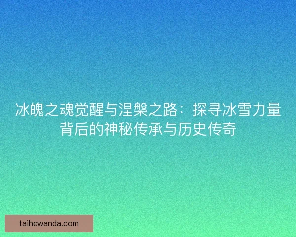 冰魄之魂觉醒与涅槃之路：探寻冰雪力量背后的神秘传承与历史传奇