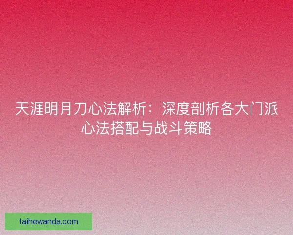 天涯明月刀心法解析：深度剖析各大门派心法搭配与战斗策略