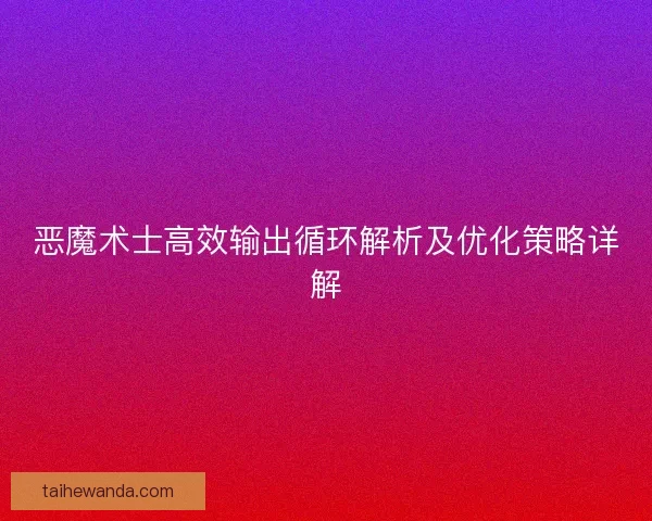恶魔术士高效输出循环解析及优化策略详解