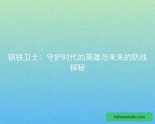 钢铁卫士：守护时代的英雄与未来的防线探秘