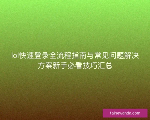 lol快速登录全流程指南与常见问题解决方案新手必看技巧汇总