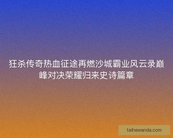 狂杀传奇热血征途再燃沙城霸业风云录巅峰对决荣耀归来史诗篇章