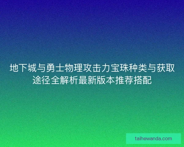 地下城与勇士物理攻击力宝珠种类与获取途径全解析最新版本推荐搭配