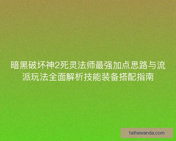 暗黑破坏神2死灵法师最强加点思路与流派玩法全面解析技能装备搭配指南