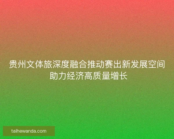 贵州文体旅深度融合推动赛出新发展空间 助力经济高质量增长