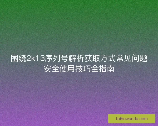 围绕2k13序列号解析获取方式常见问题安全使用技巧全指南