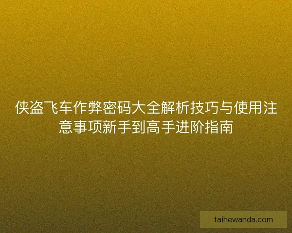 侠盗飞车作弊密码大全解析技巧与使用注意事项新手到高手进阶指南