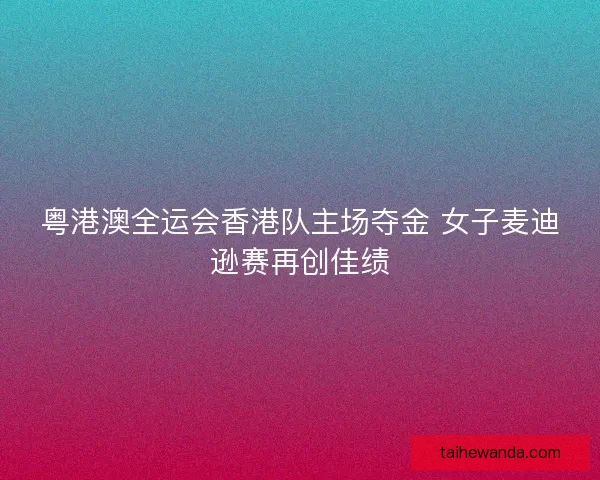 粤港澳全运会香港队主场夺金 女子麦迪逊赛再创佳绩