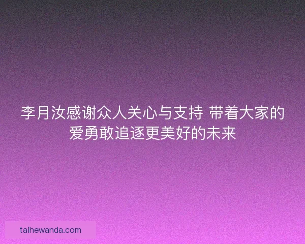 李月汝感谢众人关心与支持 带着大家的爱勇敢追逐更美好的未来